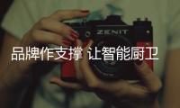 品牌作支撐 讓智能廚衛企業鑄就成功