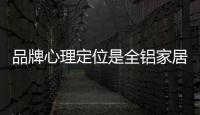 品牌心理定位是全鋁家居企業擴張的基石