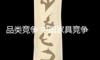 品類競(jìng)爭(zhēng) 中國(guó)家具競(jìng)爭(zhēng)進(jìn)入最高境界的象征