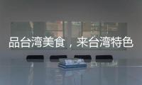 品臺灣美食，來臺灣特色展示區！