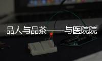 品人與品茶——與醫(yī)院院長聊“人走茶涼”之三