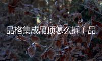 品格集成吊頂怎么拆（品格集成吊頂）