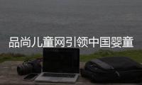 品尚兒童網(wǎng)引領(lǐng)中國嬰童市場 開啟新型O2O商業(yè)模式