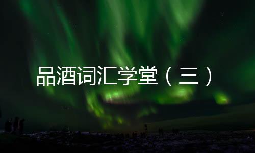 品酒詞匯學堂（三）