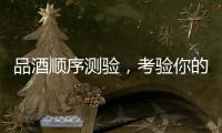 品酒順序測驗，考驗你的時刻到了！