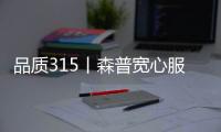 品質(zhì)315丨森普寬心服務(wù):以品質(zhì)贏得用戶持續(xù)青睞
