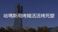 哈瑪斯用烤箱活活烤死嬰兒?加熱零件黏在皮膚?醫護見腫脹遺體崩潰