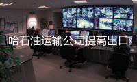 哈石油運(yùn)輸公司提高出口管輸運(yùn)費(fèi)