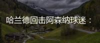 哈蘭德回擊阿森納球迷：賽后炫耀英超冠軍臂章