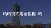 哈哈鏡簡筆畫教程  哈哈鏡簡筆畫怎么畫