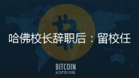 哈佛校長(zhǎng)辭職后：留校任教薪資不變，發(fā)自白文章稱遭死亡威脅