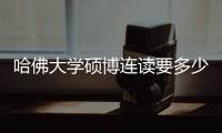 哈佛大學碩博連讀要多少年？ 國外有沒有一年制博士