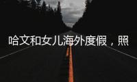 哈文和女兒海外度假，照片蘊含深意惹人淚目網友：想念李詠