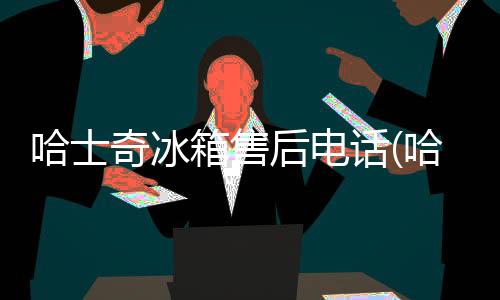 哈士奇冰箱售后電話(哈士奇冰箱是哪個國家的品牌)