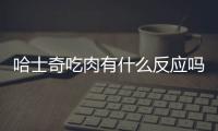 哈士奇吃肉有什么反應(yīng)嗎？哈士奇吃肉有什么反應(yīng)嘛