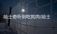 哈士奇聽到吃狗肉(哈士奇能殺了吃狗肉嗎)