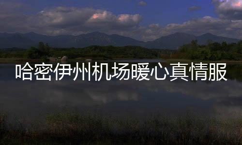哈密伊州機場暖心真情服務 贏得旅客贊譽