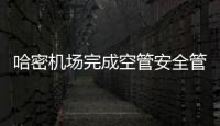 哈密機場完成空管安全管理體系（SMS）審核工作