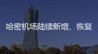 哈密機(jī)場陸續(xù)新增、恢復(fù)多條航線