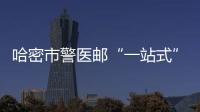 哈密市警醫郵“一站式”服務中心揭牌