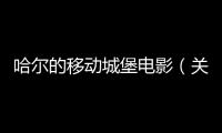 哈爾的移動城堡電影（關于哈爾的移動城堡電影的基本情況說明介紹）