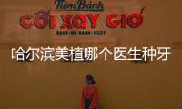 哈爾濱美植哪個醫(yī)生種牙好?可預(yù)約排名靠前的于海/魏躍勝