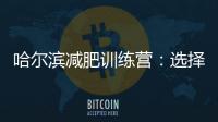 哈爾濱減肥訓練營：選擇最佳瘦身之道