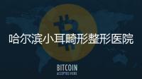 哈爾濱小耳畸形整形醫院排名匯總:前三家是做外耳再造好價格合理的醫院