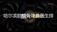 哈爾濱肋軟骨隆鼻醫(yī)生排名前十:哈爾濱唐龍/等10位做肋骨鼻綜合好