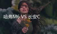 哈弗M6 VS 長安CS75 誰才是SUV屆的高考狀元
