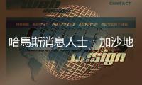 哈馬斯消息人士：加沙地帶停火談判沒有取得任何進展