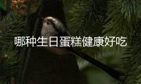 哪種生日蛋糕健康好吃