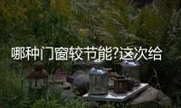 哪種門窗較節能?這次給你較全的介紹！,行業資訊