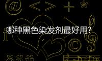 哪種黑色染發劑最好用?（黑色染發劑哪個牌子安全）
