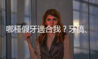 哪種假牙適合我？牙橋、植牙兩者有什麼差別？