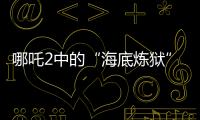 哪吒2中的“海底煉獄”是瞎編？科學家：有現(xiàn)實根據(jù)—新聞—科學網(wǎng)