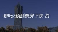 哪吒2預測票房下跌 資本市場的“冰火兩重天”
