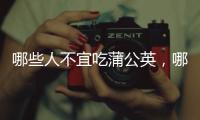 哪些人不宜吃蒲公英，哪些人不適合食用蒲公英