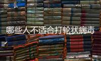 哪些人不適合打輪狀病毒疫苗