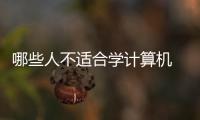 哪些人不適合學(xué)計算機 數(shù)學(xué)不好適合學(xué)計算機嗎