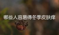 哪些人容易得冬季皮膚癢