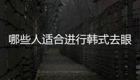 哪些人適合進行韓式去眼袋？