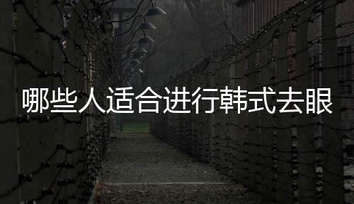 哪些人適合進行韓式去眼袋？