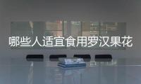 哪些人適宜食用羅漢果花茶