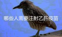 哪些人需要注射乙肝疫苗