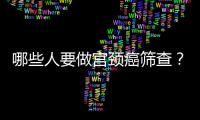 哪些人要做宮頸癌篩查？
