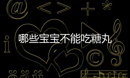 哪些寶寶不能吃糖丸