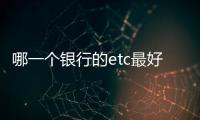 哪一個(gè)銀行的etc最好（哪個(gè)銀行的etc最好用）