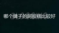 哪個牌子的阿膠糕比較好？阿膠糕有什么功效和作用？