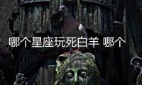 哪個星座玩死白羊 哪個星座把白羊座玩死